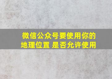 微信公众号要使用你的地理位置 是否允许使用